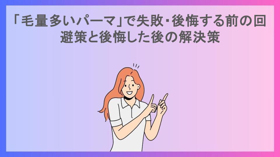 「毛量多いパーマ」で失敗・後悔する前の回避策と後悔した後の解決策